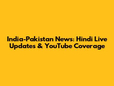 India-Pakistan News: Hindi Live Updates & YouTube Coverage