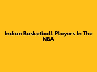 Indian Basketball Players In The NBA