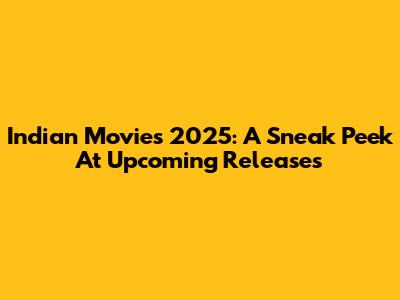 Indian Movies 2025: A Sneak Peek At Upcoming Releases