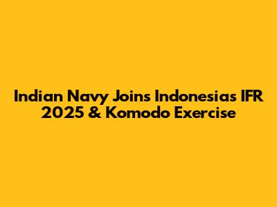 Indian Navy Joins Indonesia's IFR 2025 & Komodo Exercise
