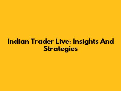 Indian Trader Live: Insights And Strategies