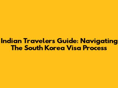 Indian Travelers Guide: Navigating The South Korea Visa Process