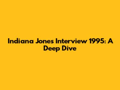 Indiana Jones Interview 1995: A Deep Dive