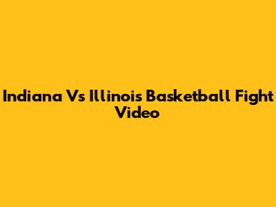 Indiana Vs Illinois Basketball Fight Video