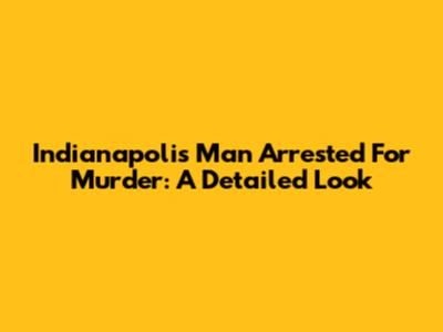 Indianapolis Man Arrested For Murder: A Detailed Look