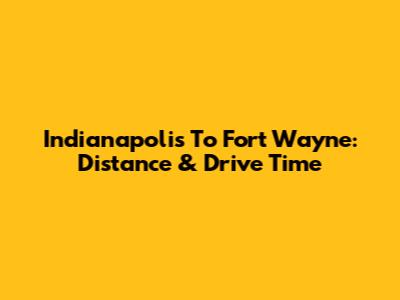 Indianapolis To Fort Wayne: Distance & Drive Time
