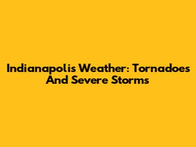 Indianapolis Weather: Tornadoes And Severe Storms