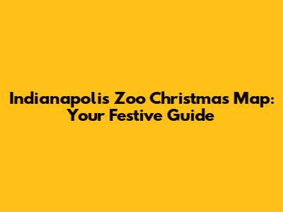 Indianapolis Zoo Christmas Map: Your Festive Guide