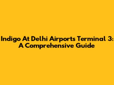 Indigo At Delhi Airport's Terminal 3: A Comprehensive Guide