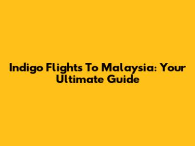 Indigo Flights To Malaysia: Your Ultimate Guide
