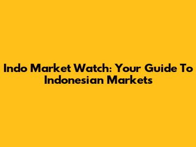 Indo Market Watch: Your Guide To Indonesian Markets