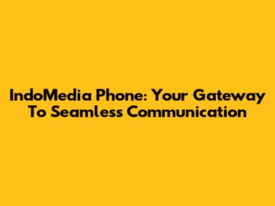 IndoMedia Phone: Your Gateway To Seamless Communication