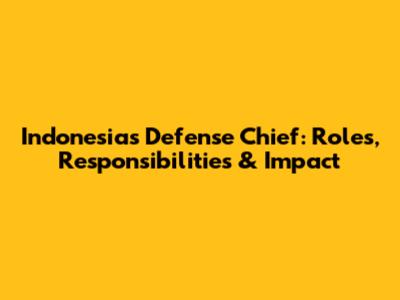 Indonesia's Defense Chief: Roles, Responsibilities & Impact