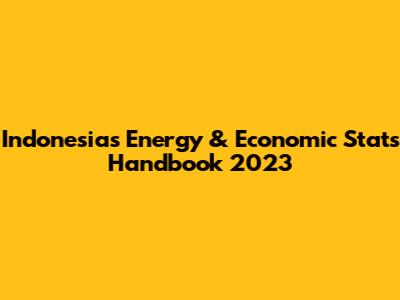 Indonesia's Energy & Economic Stats Handbook 2023