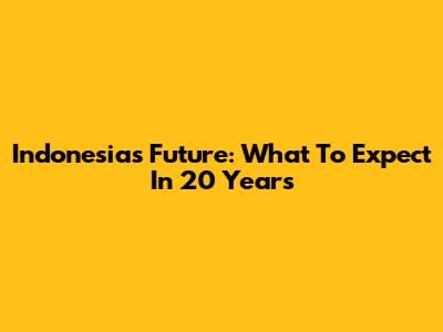 Indonesia's Future: What To Expect In 20 Years
