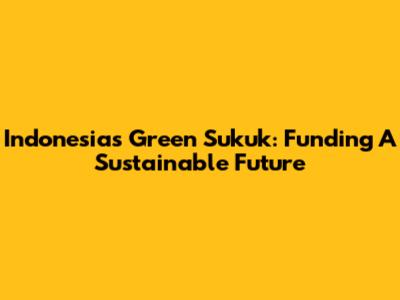 Indonesia's Green Sukuk: Funding A Sustainable Future