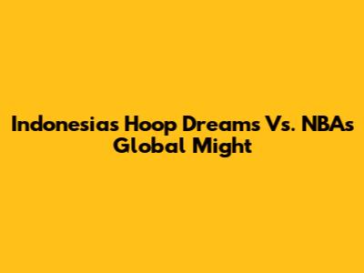 Indonesia's Hoop Dreams Vs. NBA's Global Might