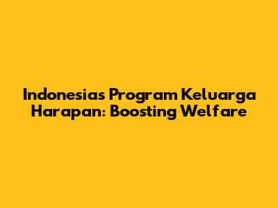 Indonesia's Program Keluarga Harapan: Boosting Welfare