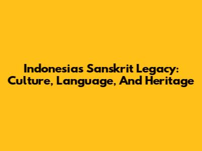 Indonesia's Sanskrit Legacy: Culture, Language, And Heritage