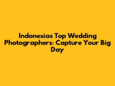Indonesia's Top Wedding Photographers: Capture Your Big Day