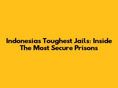 Indonesia's Toughest Jails: Inside The Most Secure Prisons