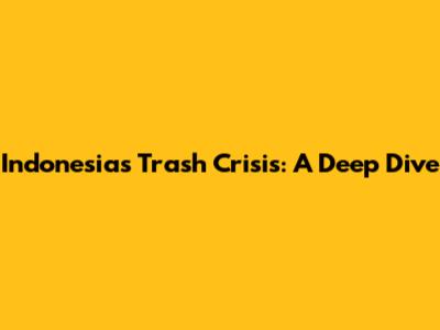 Indonesia's Trash Crisis: A Deep Dive