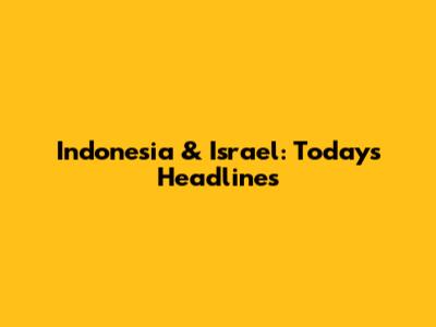 Indonesia & Israel: Today's Headlines