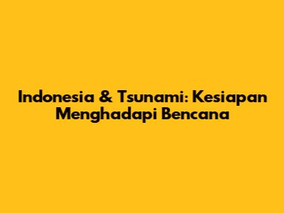 Indonesia & Tsunami: Kesiapan Menghadapi Bencana