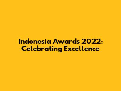Indonesia Awards 2022: Celebrating Excellence