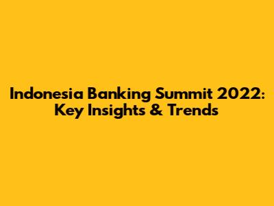 Indonesia Banking Summit 2022: Key Insights & Trends