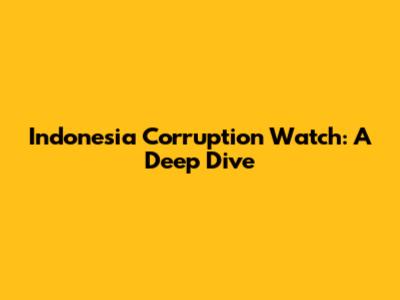 Indonesia Corruption Watch: A Deep Dive