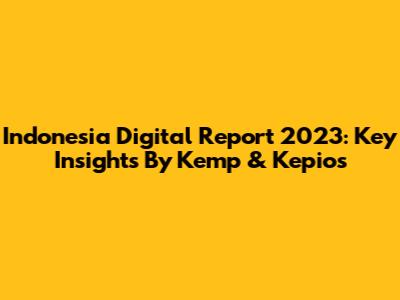 Indonesia Digital Report 2023: Key Insights By Kemp & Kepios