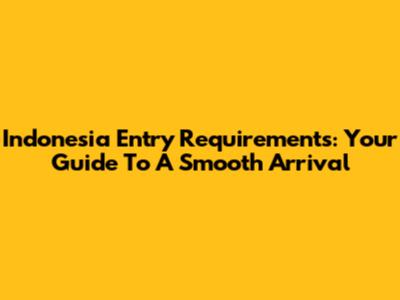 Indonesia Entry Requirements: Your Guide To A Smooth Arrival