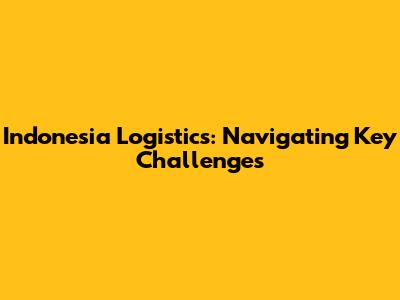 Indonesia Logistics: Navigating Key Challenges