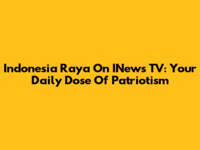 Indonesia Raya On INews TV: Your Daily Dose Of Patriotism