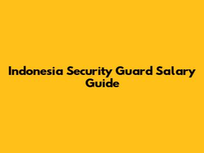 Indonesia Security Guard Salary Guide