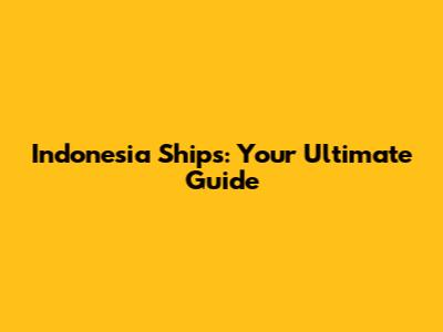 Indonesia Ships: Your Ultimate Guide