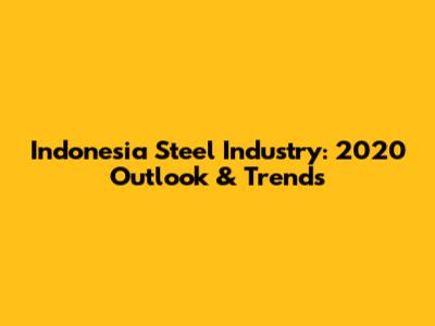 Indonesia Steel Industry: 2020 Outlook & Trends