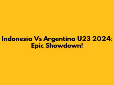 Indonesia Vs Argentina U23 2024: Epic Showdown!