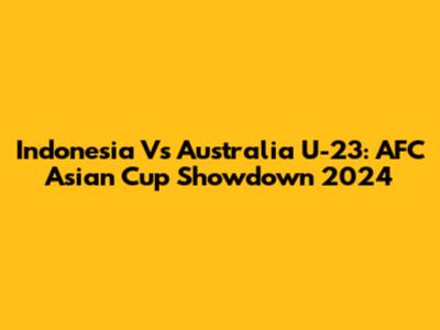 Indonesia Vs Australia U-23: AFC Asian Cup Showdown 2024