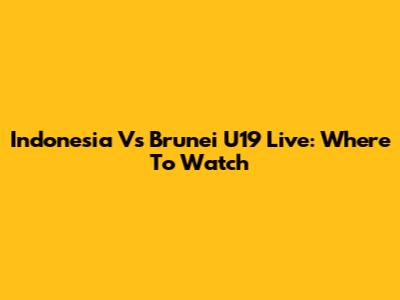 Indonesia Vs Brunei U19 Live: Where To Watch