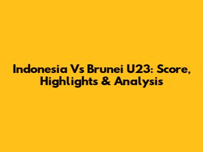 Indonesia Vs Brunei U23: Score, Highlights & Analysis