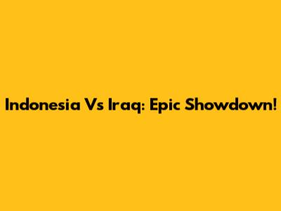 Indonesia Vs Iraq: Epic Showdown!