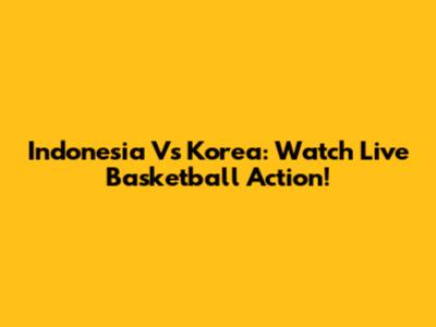 Indonesia Vs Korea: Watch Live Basketball Action!