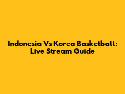 Indonesia Vs Korea Basketball: Live Stream Guide