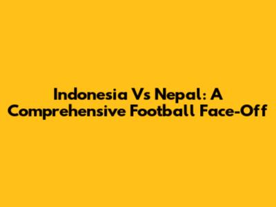 Indonesia Vs Nepal: A Comprehensive Football Face-Off