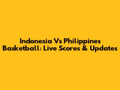 Indonesia Vs Philippines Basketball: Live Scores & Updates