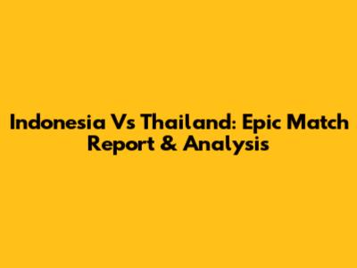 Indonesia Vs Thailand: Epic Match Report & Analysis