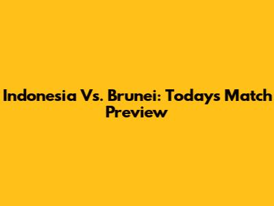 Indonesia Vs. Brunei: Today's Match Preview