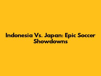 Indonesia Vs. Japan: Epic Soccer Showdowns